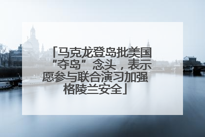 马克龙登岛批美国“夺岛”念头，表示愿参与联合演习加强格陵兰安全
