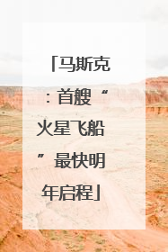 马斯克：首艘“火星飞船”最快明年启程