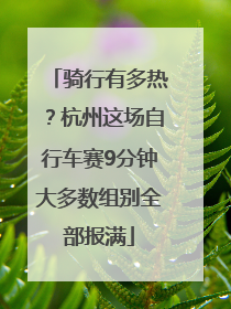 骑行有多热？杭州这场自行车赛9分钟大多数组别全部报满