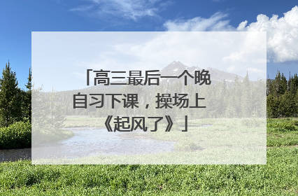 高三最后一个晚自习下课，操场上《起风了》