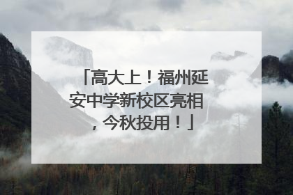 高大上！福州延安中学新校区亮相，今秋投用！