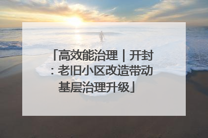 高效能治理｜开封：老旧小区改造带动基层治理升级