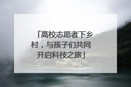 高校志愿者下乡村，与孩子们共同开启科技之旅