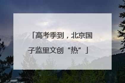 高考季到，北京国子监里文创“热”