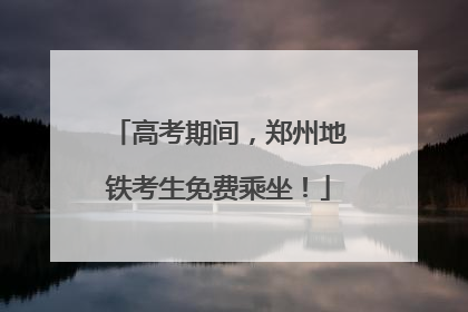 高考期间，郑州地铁考生免费乘坐！