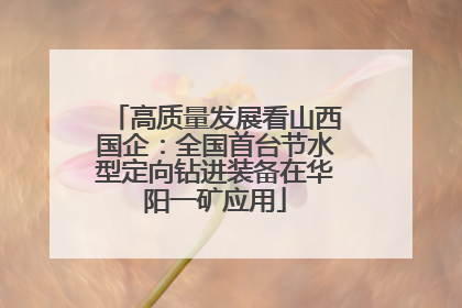 高质量发展看山西国企：全国首台节水型定向钻进装备在华阳一矿应用