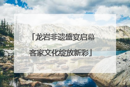 龙岩非遗盛宴启幕 客家文化绽放新彩