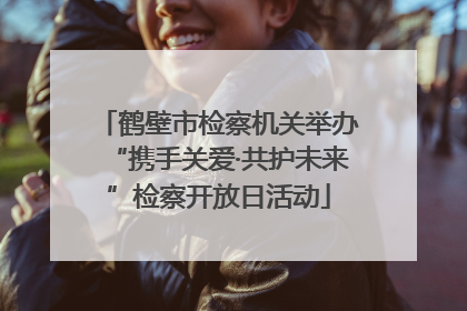 鹤壁市检察机关举办“携手关爱·共护未来”检察开放日活动
