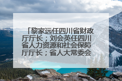 黎家远任四川省财政厅厅长；刘会英任四川省人力资源和社会保障厅厅长；省人大常委会任免一批干部