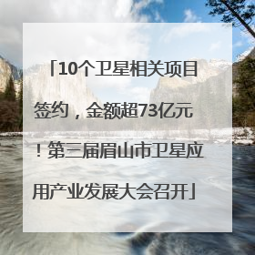 10个卫星相关项目签约，金额超73亿元！第三届眉山市卫星应用产业发展大会召开