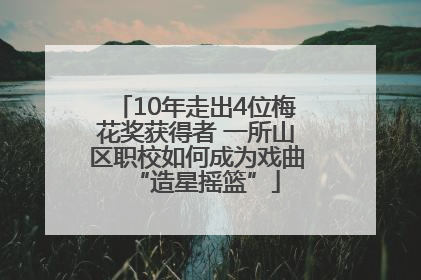 10年走出4位梅花奖获得者 一所山区职校如何成为戏曲“造星摇篮”