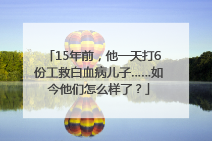 15年前，他一天打6份工救白血病儿子……如今他们怎么样了？
