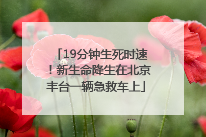 19分钟生死时速！新生命降生在北京丰台一辆急救车上