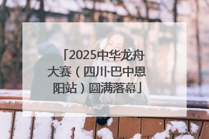 2025中华龙舟大赛（四川·巴中恩阳站）圆满落幕