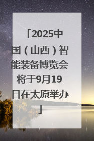 2025中国（山西）智能装备博览会将于9月19日在太原举办