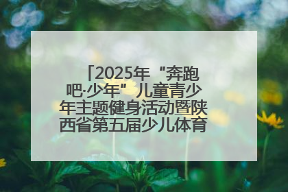 2025年“奔跑吧·少年”儿童青少年主题健身活动暨陕西省第五届少儿体育嘉年华活动启动