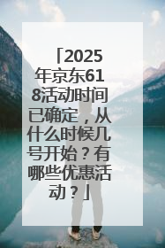 2025年京东618活动时间已确定，从什么时候几号开始？有哪些优惠活动？