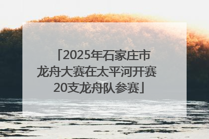 2025年石家庄市龙舟大赛在太平河开赛 20支龙舟队参赛