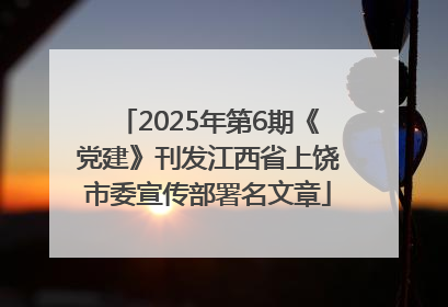 2025年第6期《党建》刊发江西省上饶市委宣传部署名文章