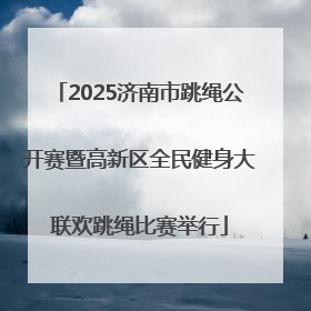 2025济南市跳绳公开赛暨高新区全民健身大联欢跳绳比赛举行