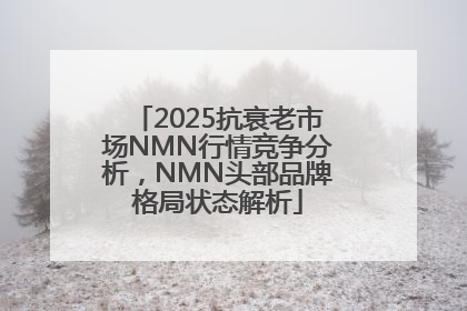 2025抗衰老市场NMN行情竞争分析，NMN头部品牌格局状态解析