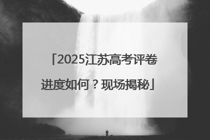 2025江苏高考评卷进度如何？现场揭秘