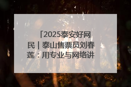 2025泰安好网民｜泰山售票员刘春莲：用专业与网络讲好泰山故事