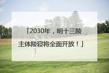 2030年，明十三陵主体陵寝将全面开放！