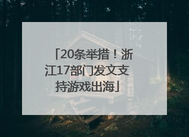 20条举措！浙江17部门发文支持游戏出海