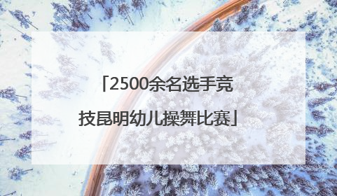 2500余名选手竞技昆明幼儿操舞比赛