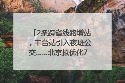 2条跨省线路增站，丰台站引入夜班公交……北京拟优化7条公交线！