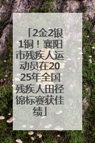 2金2银1铜！襄阳市残疾人运动员在2025年全国残疾人田径锦标赛获佳绩