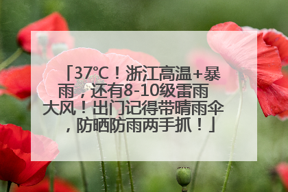 37℃！浙江高温+暴雨，还有8-10级雷雨大风！出门记得带晴雨伞，防晒防雨两手抓！