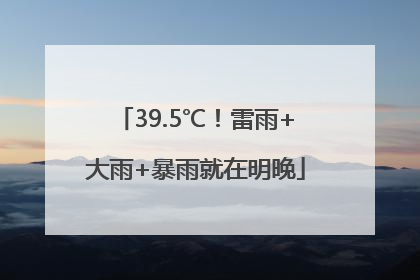39.5℃！雷雨+大雨+暴雨就在明晚