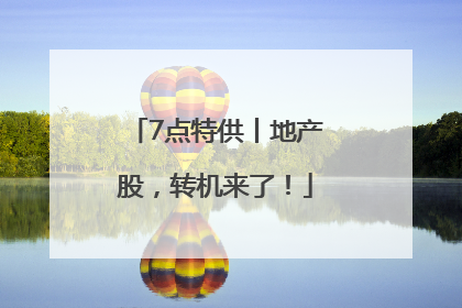 7点特供丨地产股，转机来了！