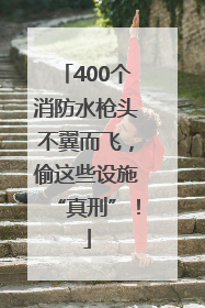 400个消防水枪头不翼而飞，偷这些设施“真刑”！