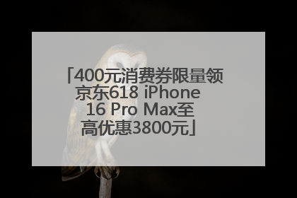 400元消费券限量领 京东618 iPhone 16 Pro Max至高优惠3800元
