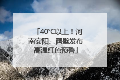 40℃以上！河南安阳、鹤壁发布高温红色预警