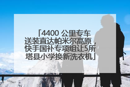 4400 公里专车送装直达帕米尔高原，快手国补专项组让5所塔县小学换新洗衣机