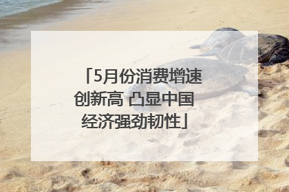 5月份消费增速创新高 凸显中国经济强劲韧性