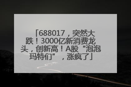 688017，突然大跌！3000亿新消费龙头，创新高！A股“泡泡玛特们”，涨疯了