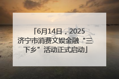 6月14日，2025济宁市消费文娱金融“三下乡”活动正式启动