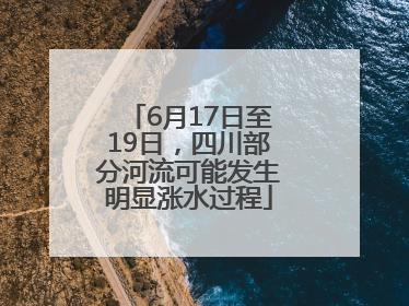 6月17日至19日，四川部分河流可能发生明显涨水过程