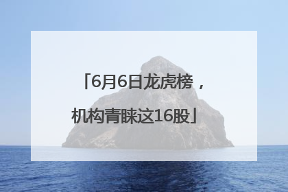 6月6日龙虎榜，机构青睐这16股