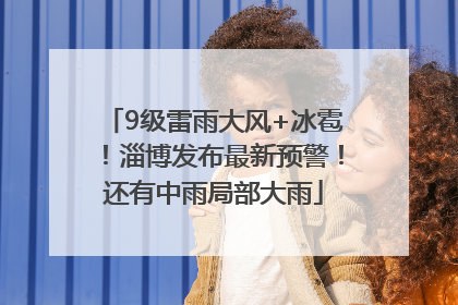 9级雷雨大风+冰雹！淄博发布最新预警！还有中雨局部大雨