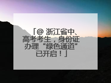 @ 浙江省中、高考考生，身份证办理“绿色通道”已开启！
