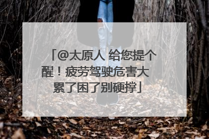 @太原人 给您提个醒！疲劳驾驶危害大 累了困了别硬撑