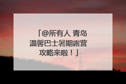 @所有人 青岛温馨巴士暑期露营攻略来啦！
