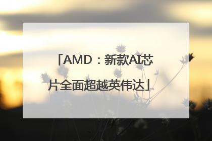 AMD：新款AI芯片全面超越英伟达