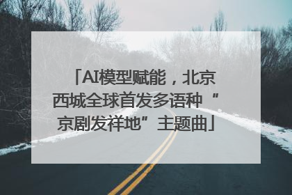 AI模型赋能，北京西城全球首发多语种“京剧发祥地”主题曲